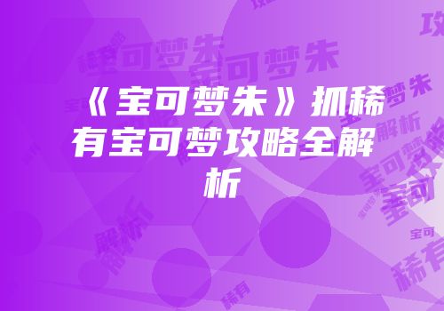 《宝可梦朱》抓稀有宝可梦攻略全解析