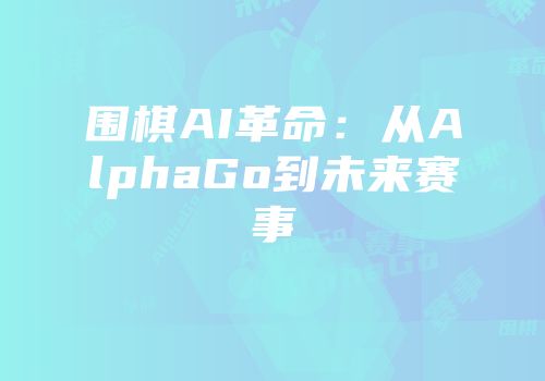 围棋AI革命：从AlphaGo到未来赛事
