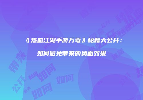 《热血江湖手游万毒》秘籍大公开：如何避免带来的负面效果
