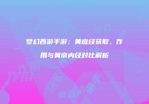 梦幻西游手游：黄庭经获取、作用与黄帝内经对比解析