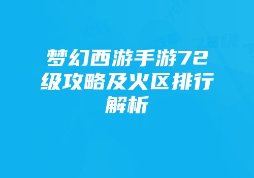 梦幻西游手游72级攻略及火区排行解析