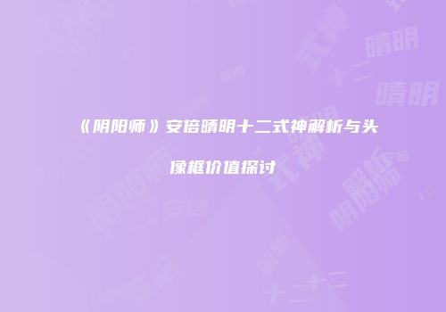 《阴阳师》安倍晴明十二式神解析与头像框价值探讨