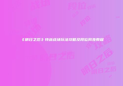 《明日之后》特训战场玩法攻略及段位同步教程