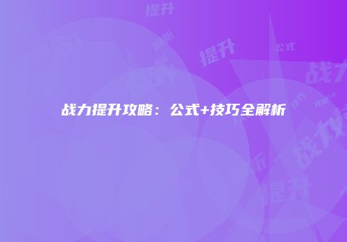 战力提升攻略：公式+技巧全解析