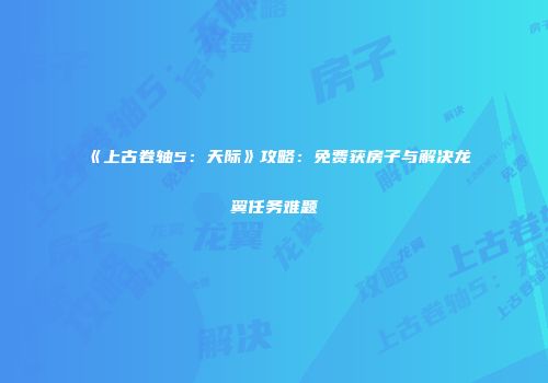《上古卷轴5：天际》攻略：免费获房子与解决龙翼任务难题