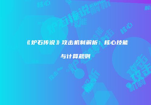 《炉石传说》攻击机制解析：核心技能与计算规则