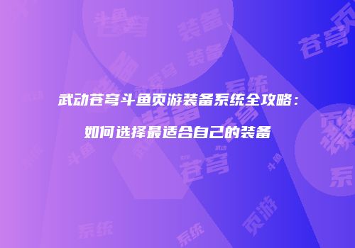 武动苍穹斗鱼页游装备系统全攻略：如何选择最适合自己的装备