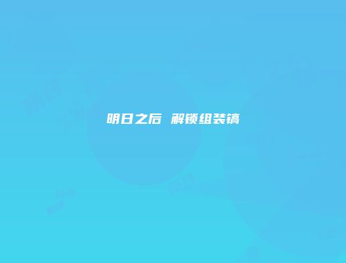 明日之后 解锁组装镐