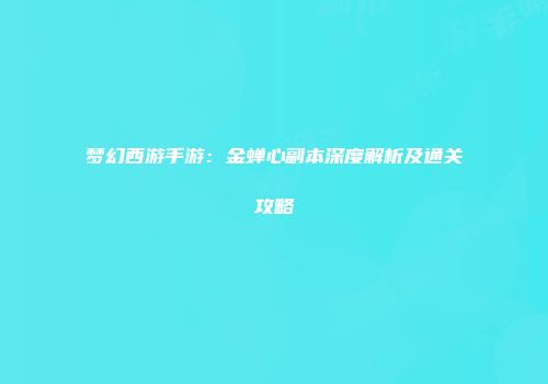梦幻西游手游：金蝉心副本深度解析及通关攻略