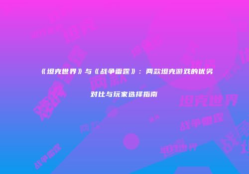 《坦克世界》与《战争雷霆》：两款坦克游戏的优劣对比与玩家选择指南