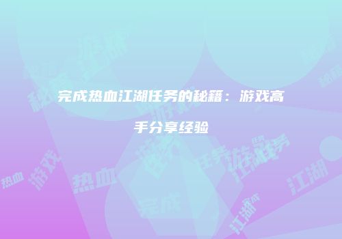 完成热血江湖任务的秘籍：游戏高手分享经验