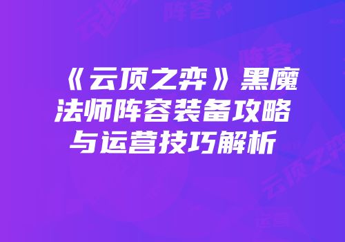 《云顶之弈》黑魔法师阵容装备攻略与运营技巧解析
