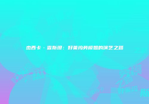 杰西卡·查斯坦：好莱坞劳模姐的演艺之路