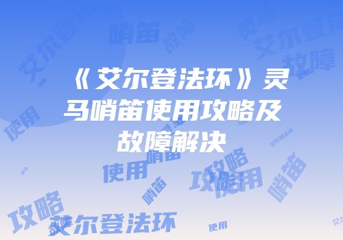 《艾尔登法环》灵马哨笛使用攻略及故障解决