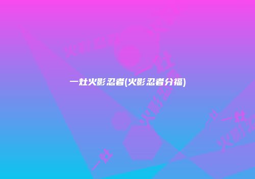 一灶火影忍者(火影忍者分福)