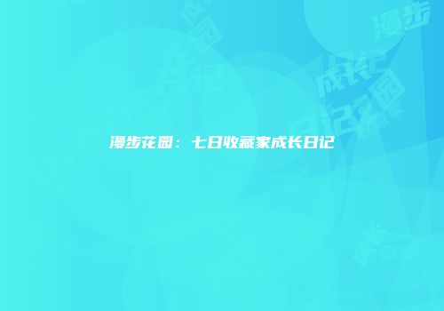 漫步花园：七日收藏家成长日记