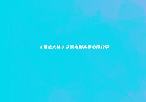 《暴走大侠》从菜鸟到高手心得分享