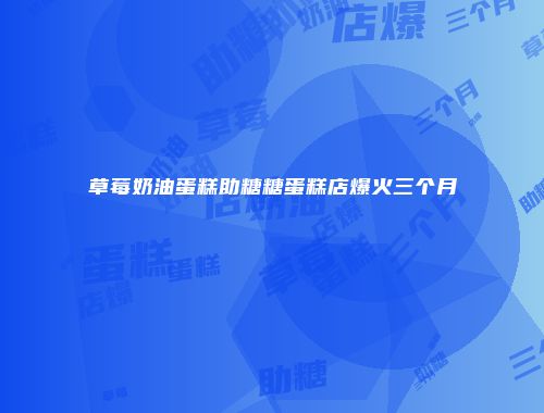 草莓奶油蛋糕助糖糖蛋糕店爆火三个月