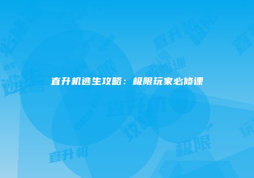直升机逃生攻略：极限玩家必修课