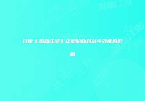 分析《热血江湖》正邪职业对战斗效能的影响