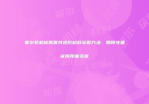 赛尔号机械凯普特进阶材料获取方法：如何快速获得所需资源