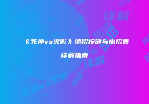 《死神vs火影》绝招按键与出招表详解指南