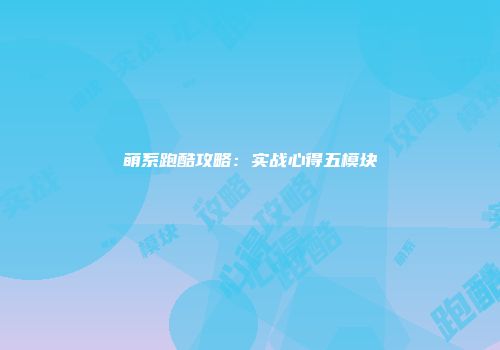 萌系跑酷攻略：实战心得五模块