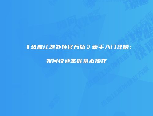 《热血江湖外挂官方版》新手入门攻略:如何快速掌握基本操作