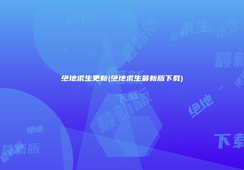 绝地求生更新(绝地求生最新版下载)