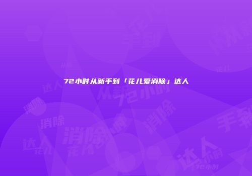 72小时从新手到「花儿爱消除」达人