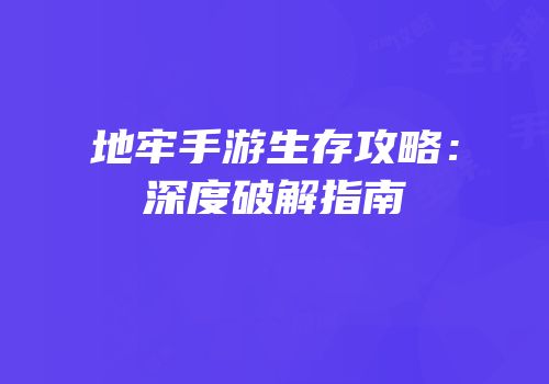 地牢手游生存攻略：深度破解指南