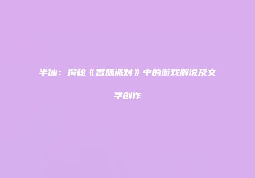 半仙：揭秘《香肠派对》中的游戏解说及文学创作