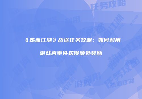 《热血江湖》战途任务攻略：如何利用游戏内事件获得额外奖励