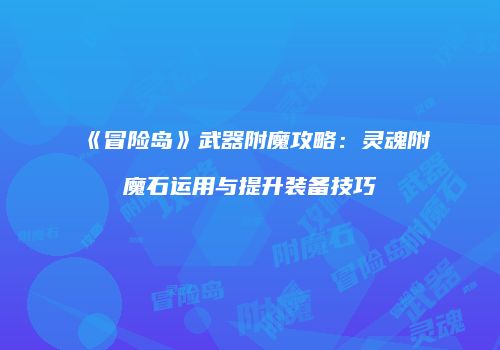 《冒险岛》武器附魔攻略：灵魂附魔石运用与提升装备技巧