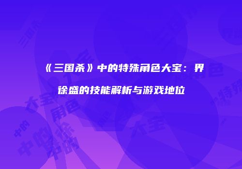 《三国杀》中的特殊角色大宝：界徐盛的技能解析与游戏地位