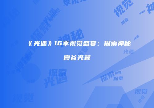 《光遇》16季视觉盛宴：探索神秘霞谷光翼