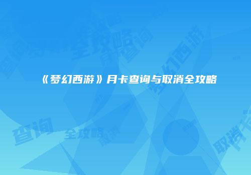 《梦幻西游》月卡查询与取消全攻略