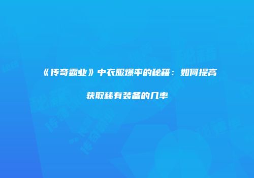 《传奇霸业》中衣服爆率的秘籍：如何提高获取稀有装备的几率