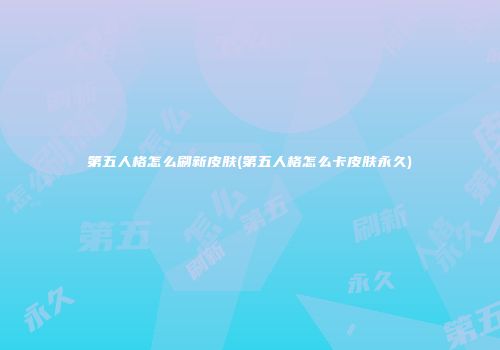 第五人格怎么刷新皮肤(第五人格怎么卡皮肤永久)