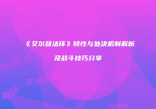 《艾尔登法环》韧性与处决机制解析及战斗技巧分享
