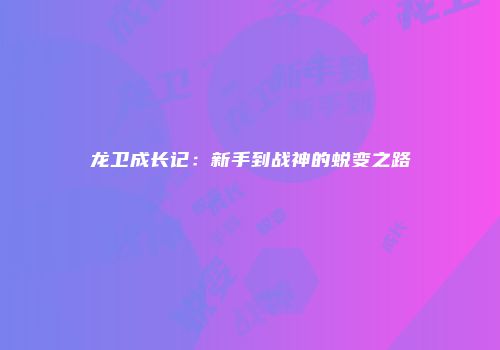 龙卫成长记：新手到战神的蜕变之路