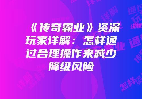 《传奇霸业》资深玩家详解:怎样通过合理操作来减少降级风险
