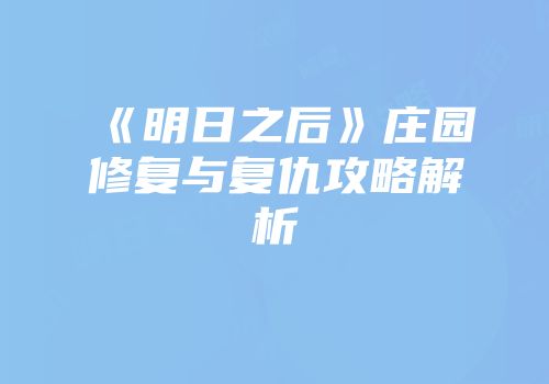 《明日之后》庄园修复与复仇攻略解析