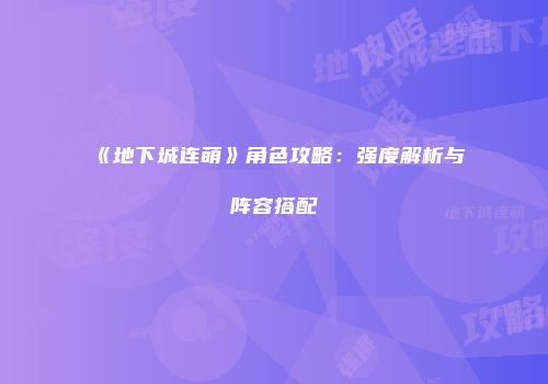 《地下城连萌》角色攻略：强度解析与阵容搭配