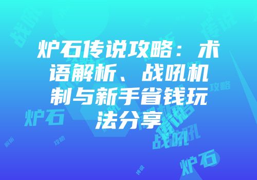 炉石传说攻略：术语解析、战吼机制与新手省钱玩法分享