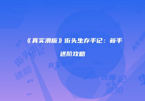 《真实滑板》街头生存手记：新手进阶攻略
