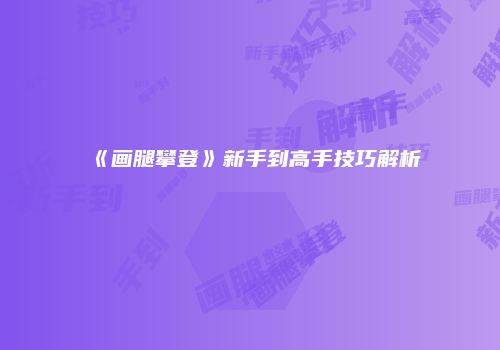 《画腿攀登》新手到高手技巧解析