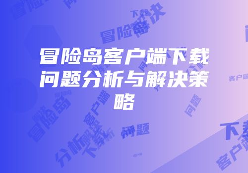 冒险岛客户端下载问题分析与解决策略