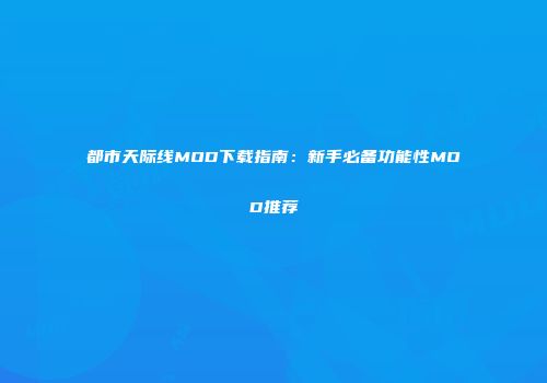 都市天际线MOD下载指南：新手必备功能性MOD推荐
