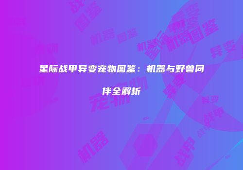 星际战甲异变宠物图鉴：机器与野兽同伴全解析